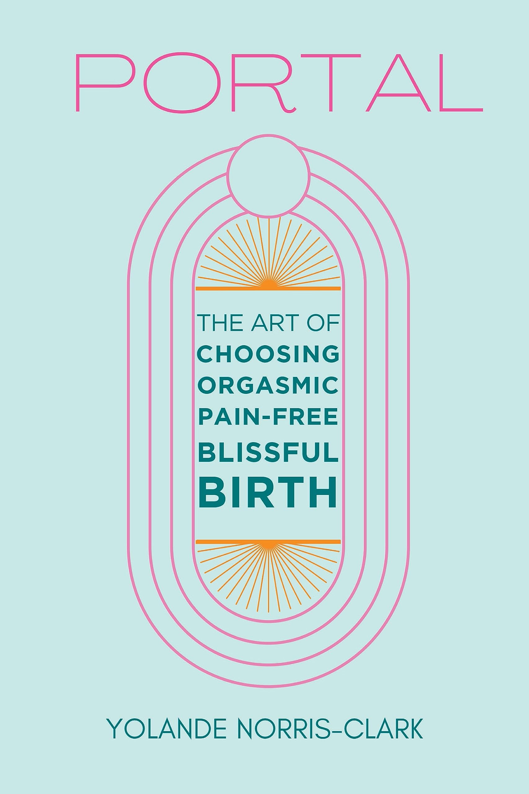 Portal: The Art of Choosing Orgasmic, Pain-Free, Blissful Birth