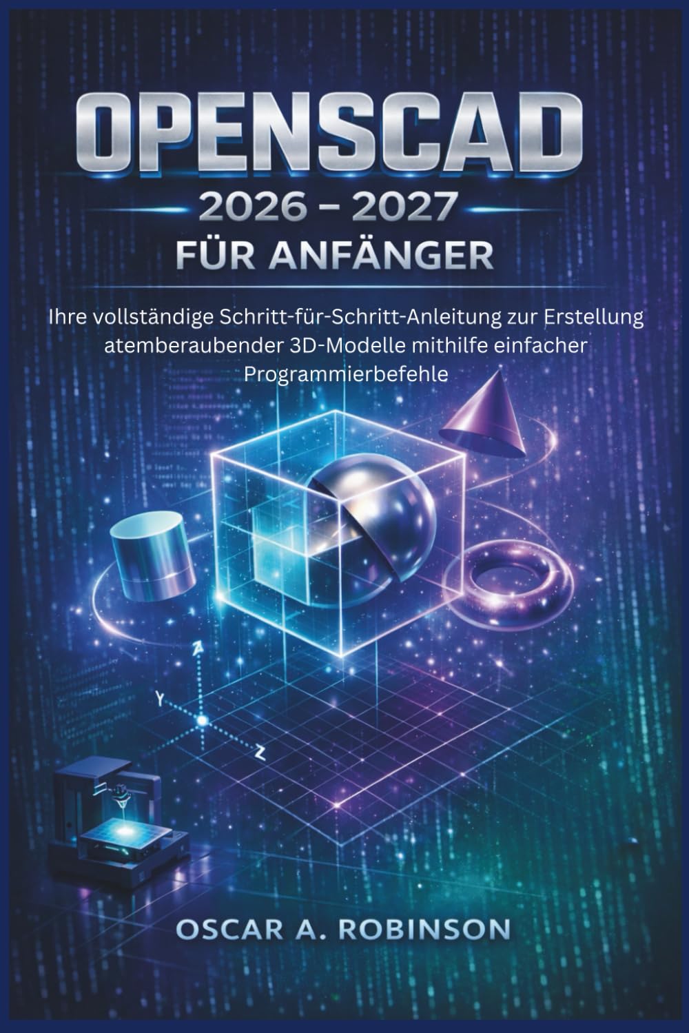 Openscad 2026–2027 Für Anfänger: Ihre vollständige Schritt-für-Schritt-Anleitung zur Erstellung atemberaubender 3D-Modelle mithilfe einfacher Programmierbefehle