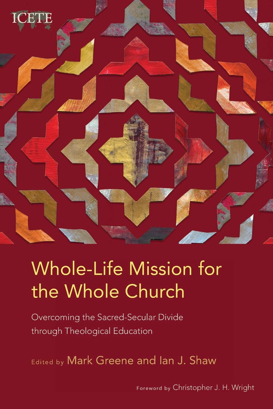 Whole-Life Mission for the Whole Church: Overcoming the Sacred-Secular Divide through Theological Education (ICETE Series)