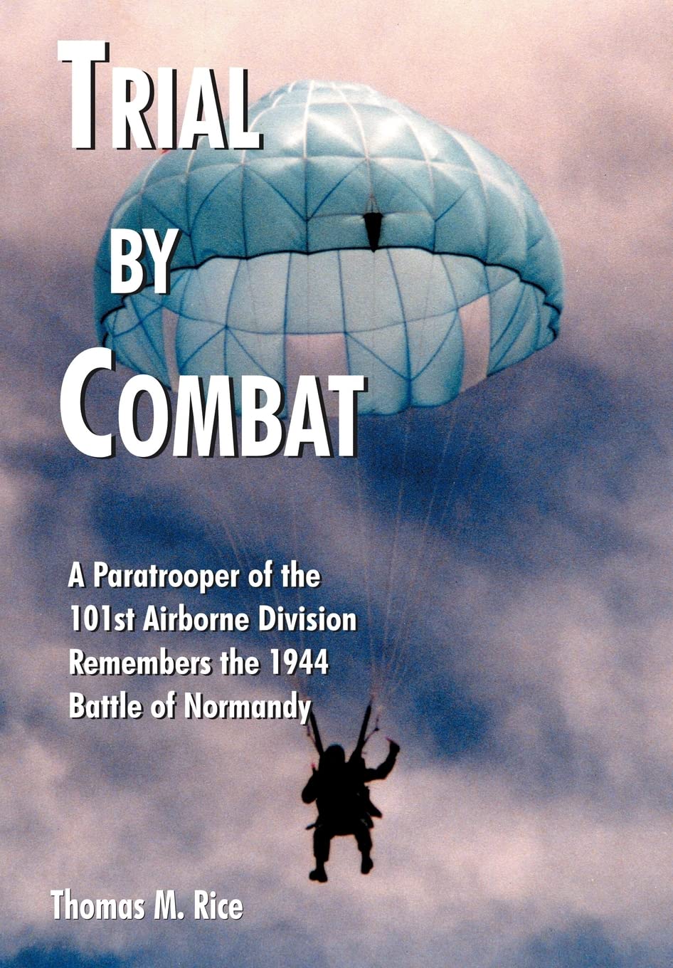 Trial by Combat: A Paratrooper of the 101st Airborne Division Remembers the 1944 Battle of Normandy