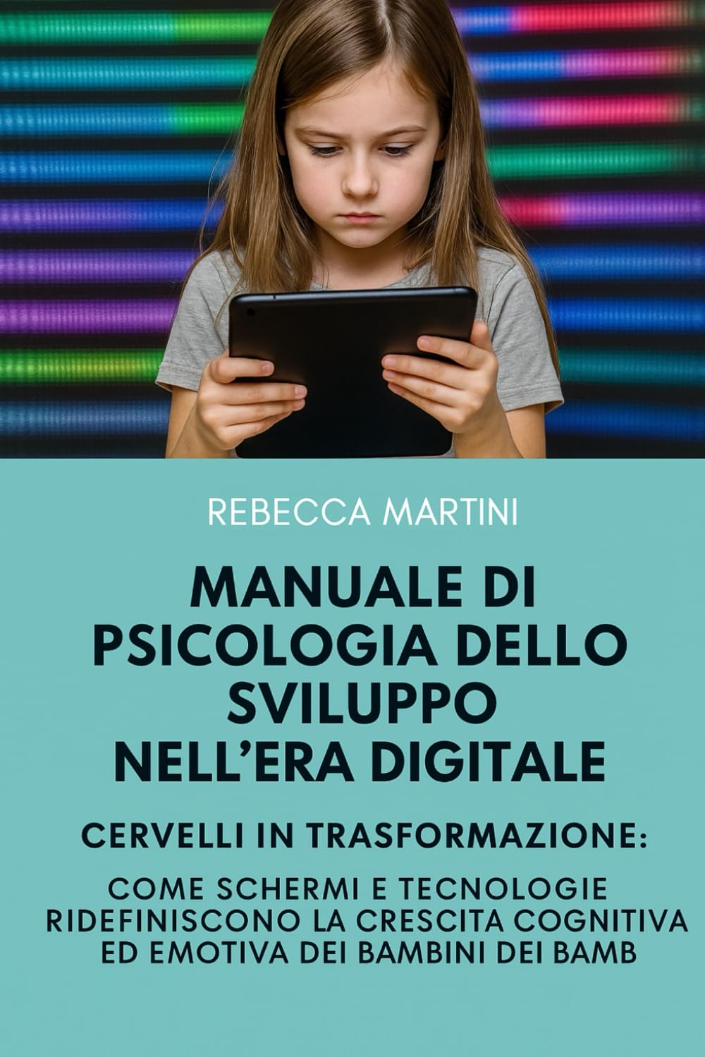 Manuale di Psicologia dello Sviluppo nell'Era Digitale - Cervelli in Trasformazione: ome Schermi e Tecnologie Ridefiniscono la Crescita Cognitiva ed Emotiva dei Bambini