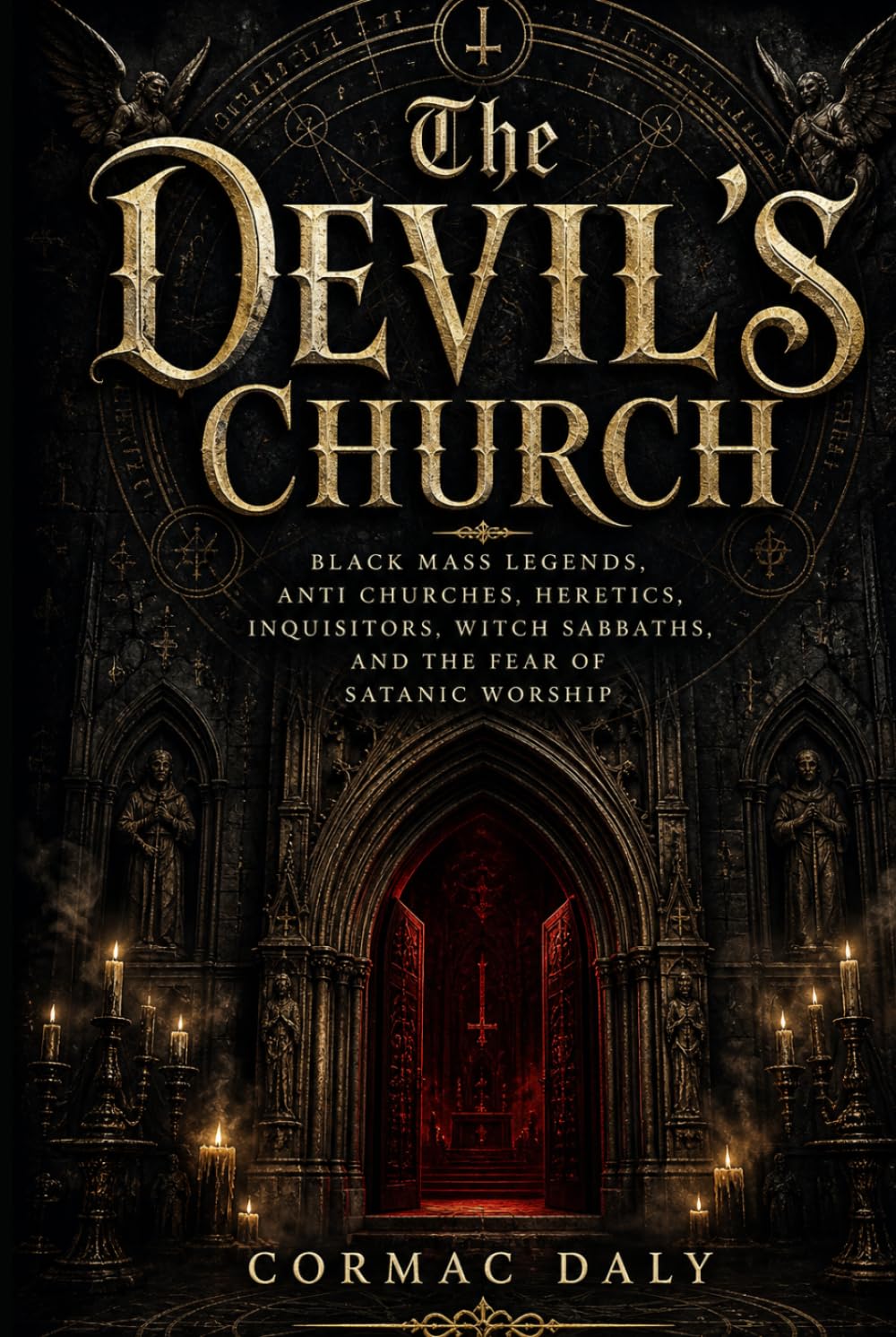 The Devil’s Church: Black Mass Legends, Anti Churches, Heretics, Inquisitors, Witch Sabbaths, and the Fear of Satanic Worship