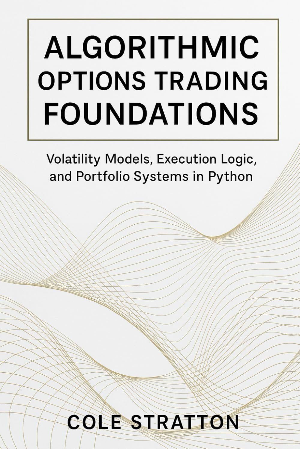 Algorithmic Options Trading Foundations: Volatility Models, Execution Logic, and Portfolio Systems in Python: 7 (Comprehensive Options Trading)