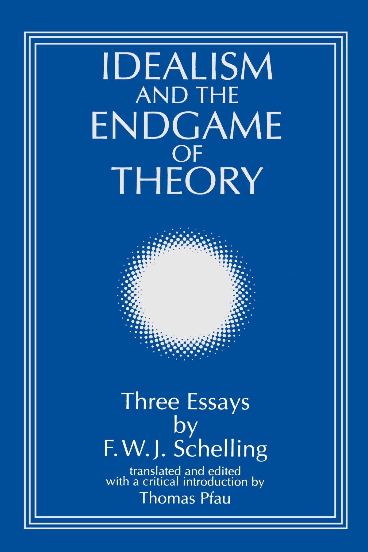 Idealism and the Endgame of Theory: Three Essays by F. W. J. Schelling