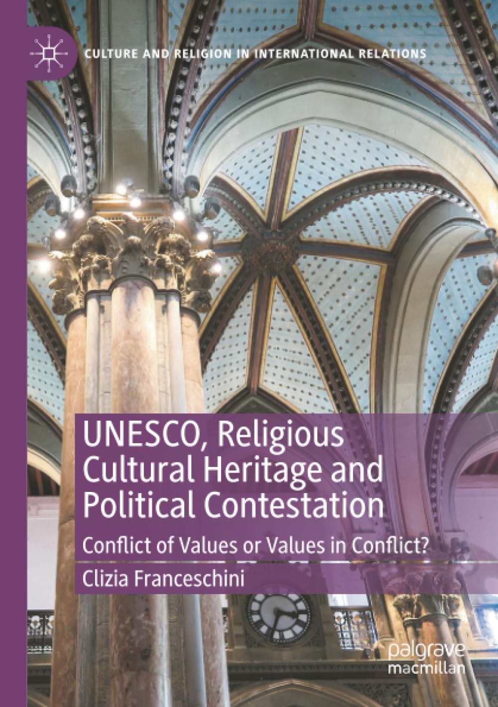 UNESCO, Religious Cultural Heritage and Political Contestation: Conflict of Values or Values in Conflict? (Culture and Religion in International Relations)