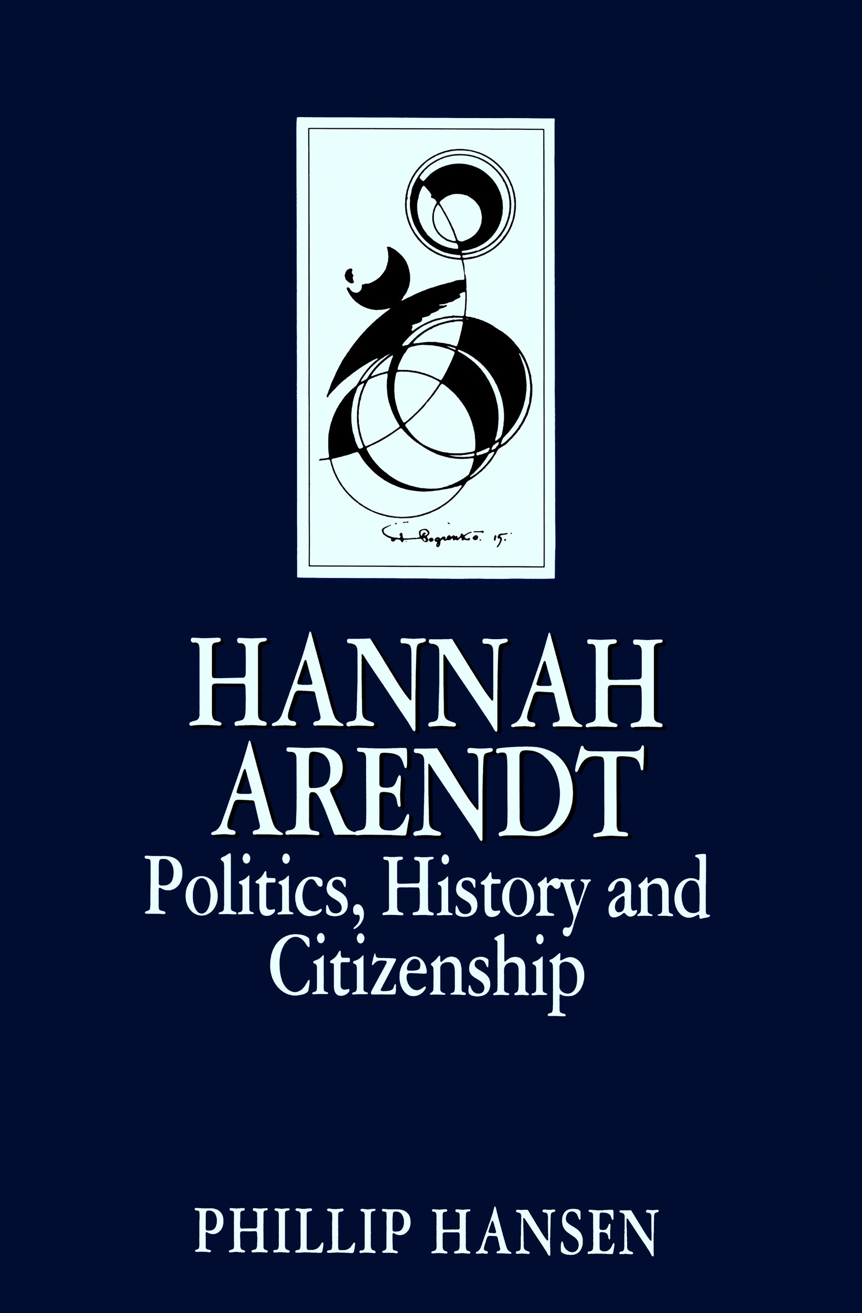 Hannah Arendt: Politics, History and Citizenship (Key Contemporary Thinkers)