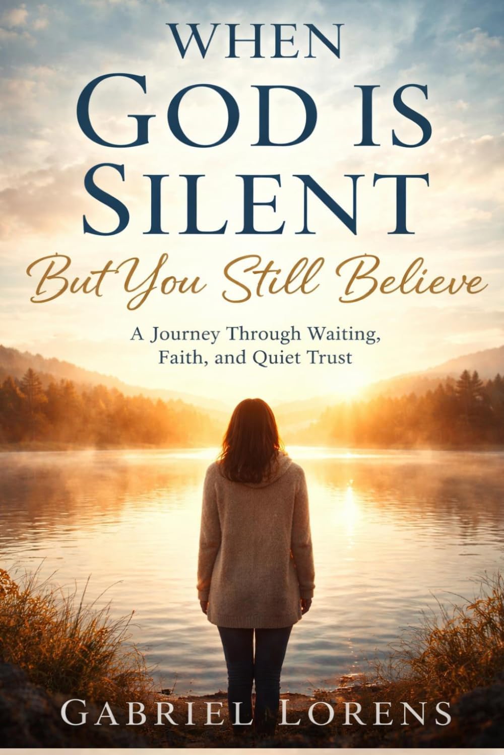 When God Is Silent But You Still Believe: Finding Faith, Peace, and Strength in Seasons of Waiting