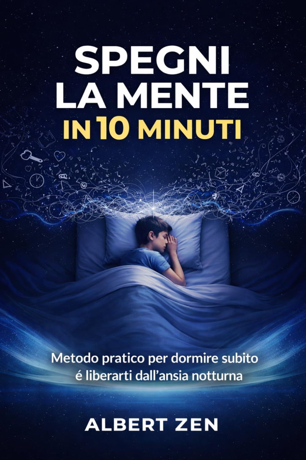 SPEGNI LA MENTE IN 10 MINUTI: Metodo pratico per dormire subito e liberarti dall'ansia notturna: 1 (SOGNI D'ORO)