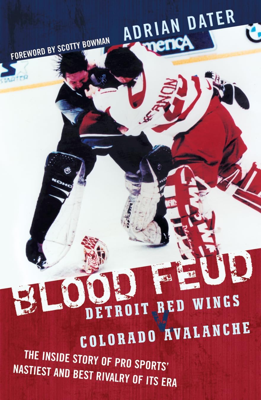 Blood Feud: Detroit Red Wings v. Colorado Avalanche : The Inside Story of Pro Sports' Nastiest and Best Rivalry of Its Era