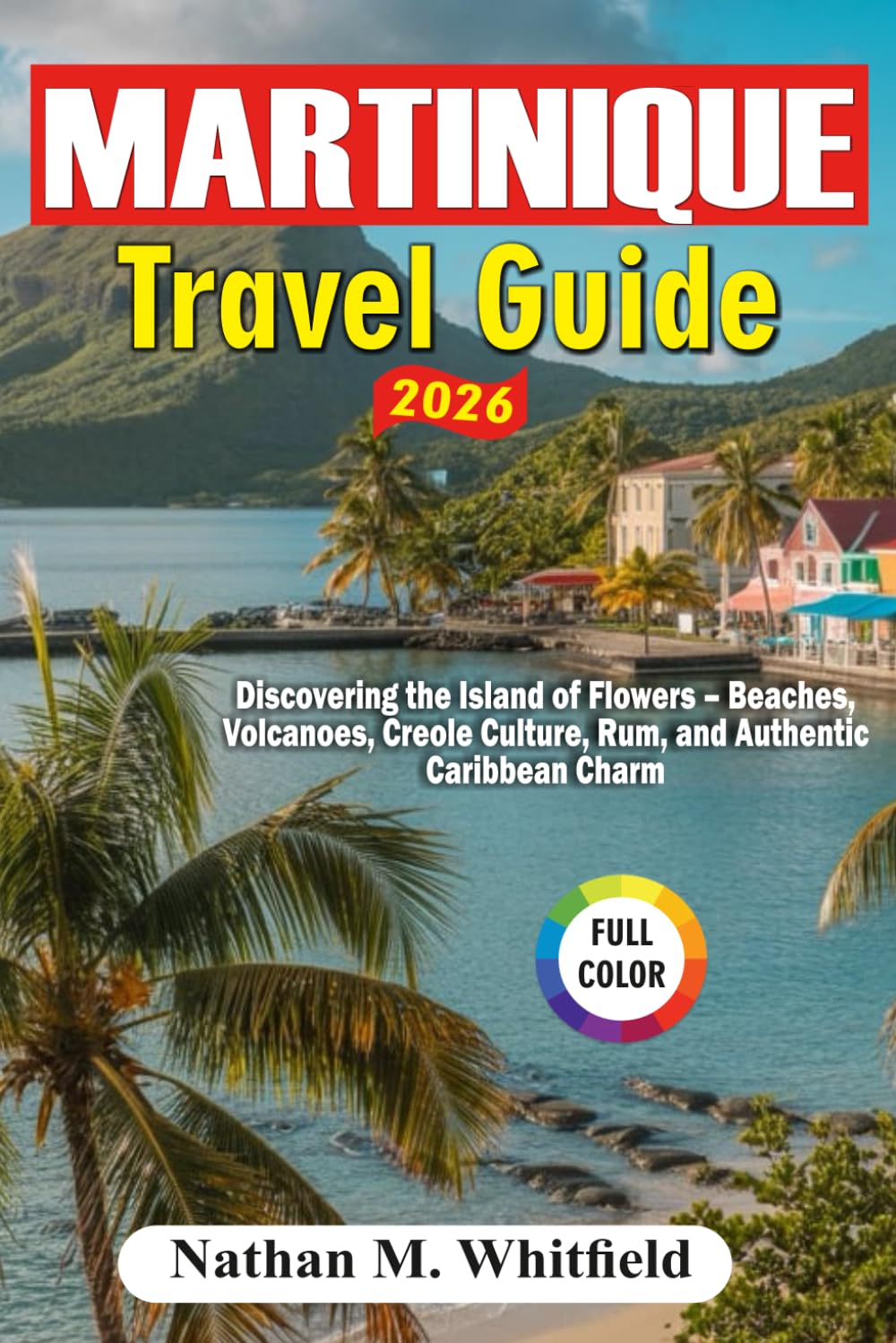 Martinique Travel Guide 2026: Discovering the Island of Flowers – Beaches, Volcanoes, Creole Culture, Rum, and Authentic Caribbean Charm