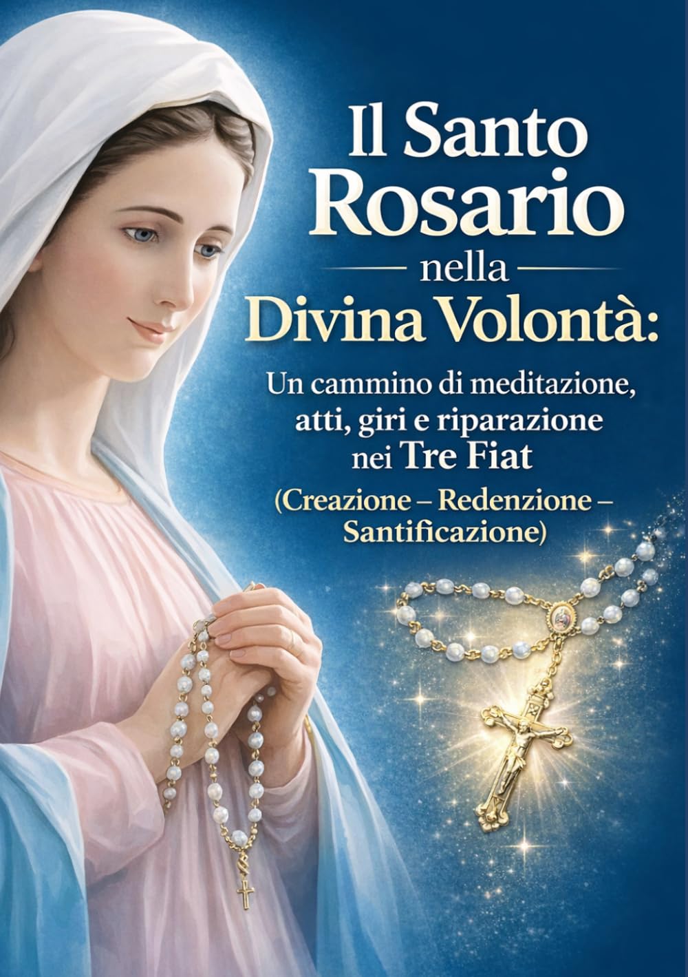 Il Santo Rosario nella Divina Volontà: Un cammino di meditazione, atti, giri e riparazione nei Tre Fiat (Creazione – Redenzione – Santificazione)