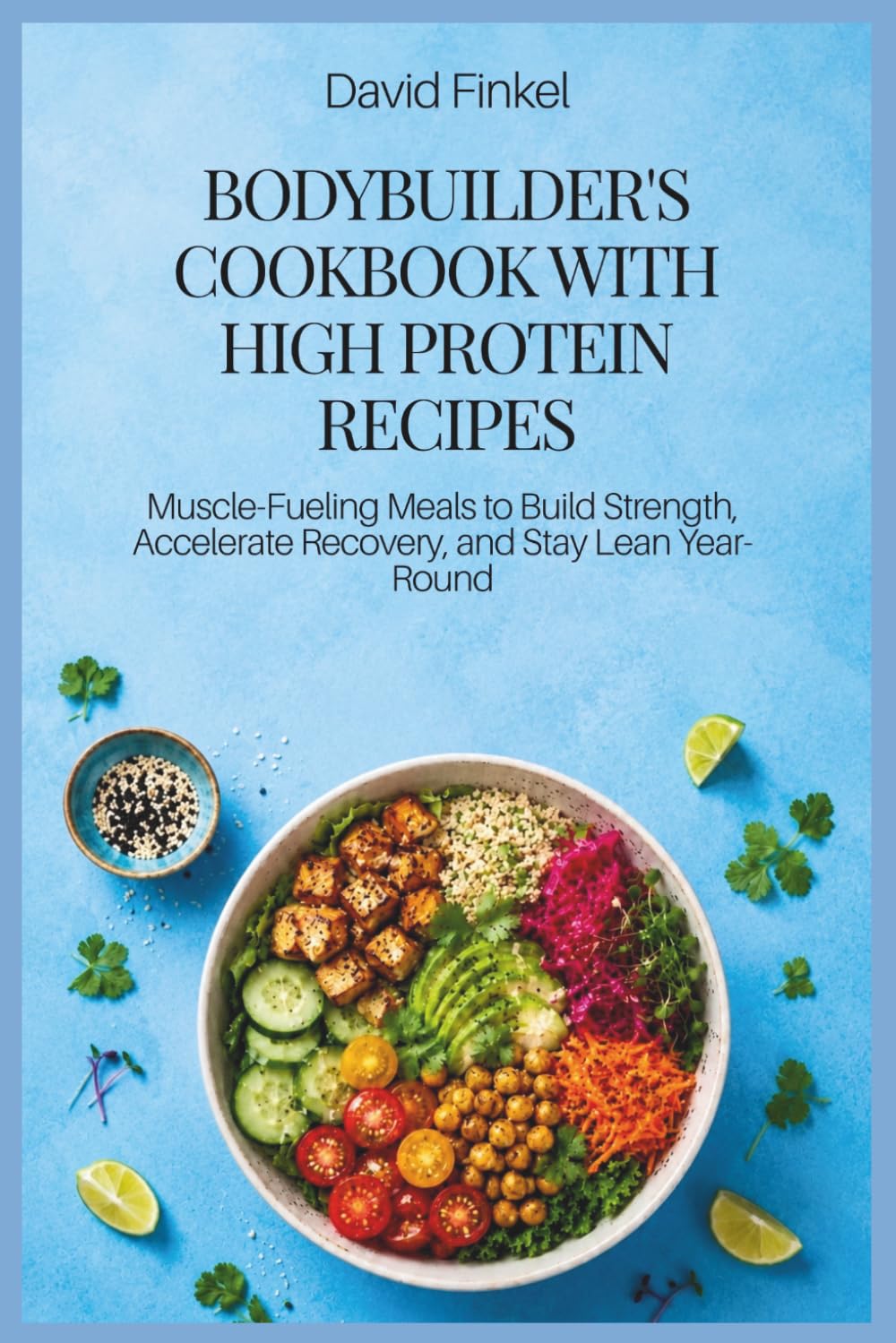 Bodybuilder's Cookbook with High Protein Recipes: Muscle-Fueling Meals to Build Strength, Accelerate Recovery, and Stay Lean Year-Round