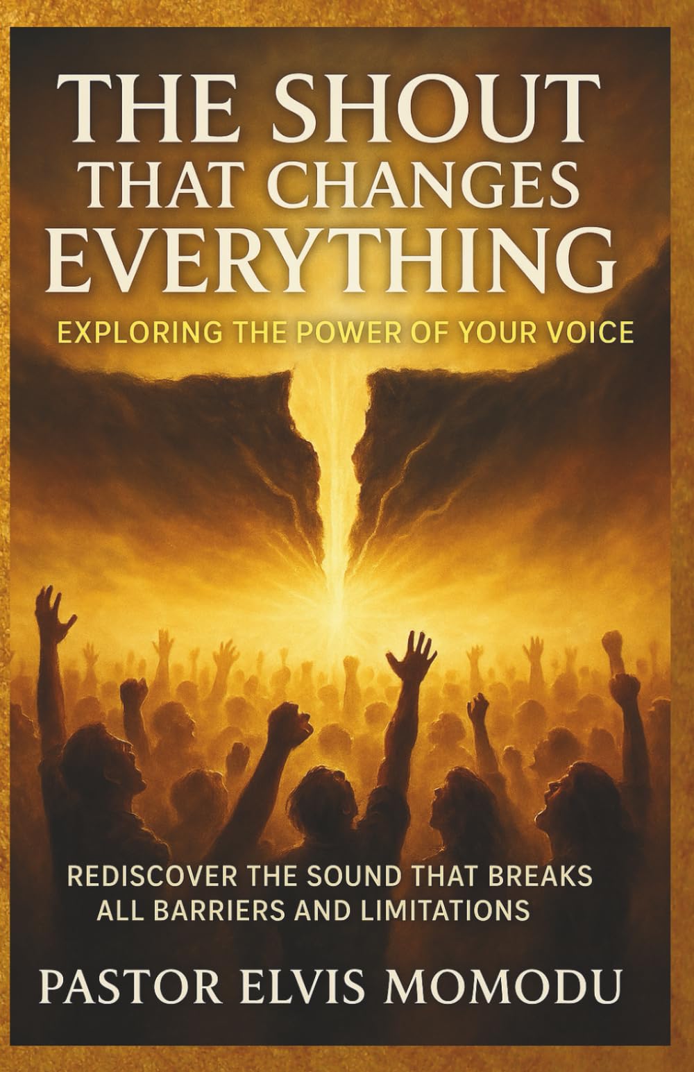 The Shout That Changes Everything: Rediscover The Sound That Breaks All Barriers And Limitations