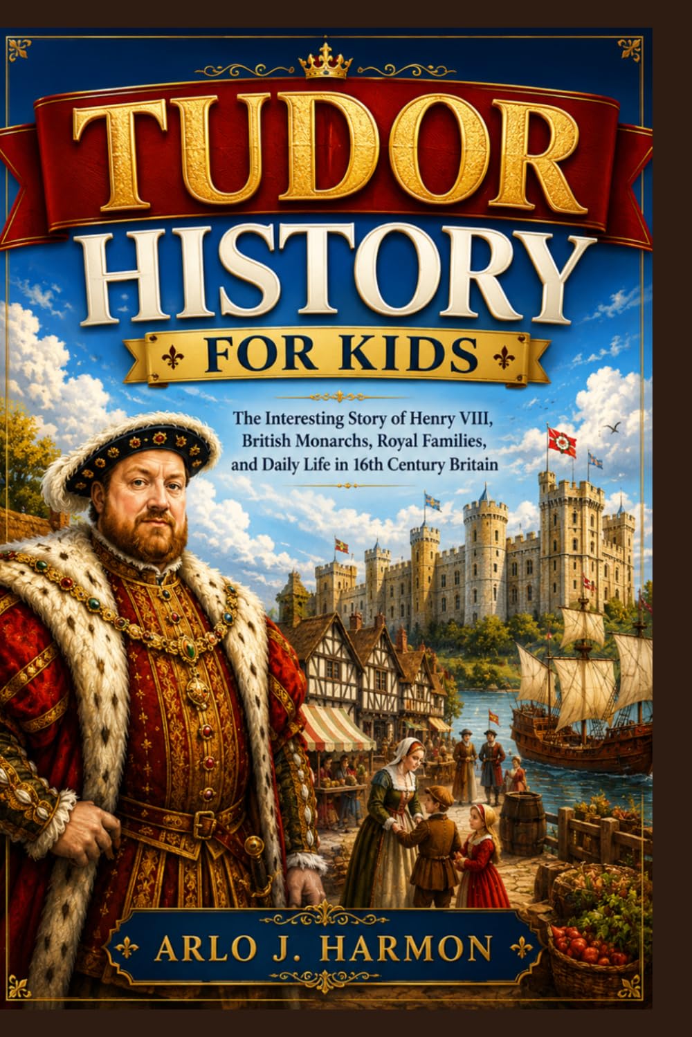 Tudor History for Kids: The Interesting Story of Henry VIII, British Monarchs, Royal Families, and Daily Life in 16th Century Britain
