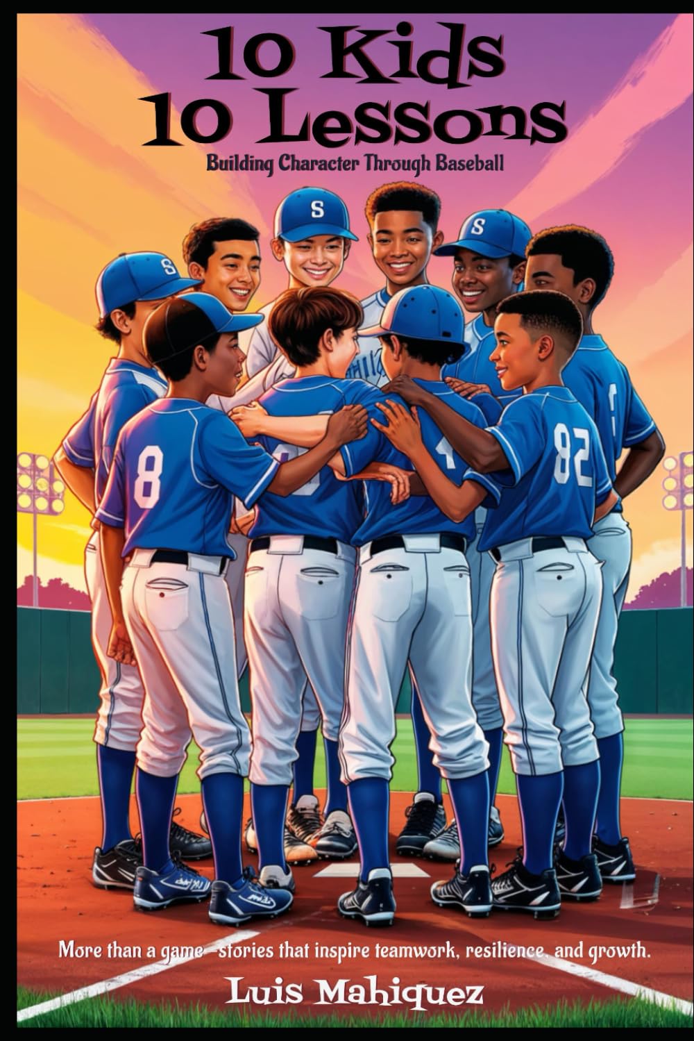 10 Kids, 10 Lessons: Building Character Through Baseball: More than a game--stories that inspire teamwork, resilience, and growth.