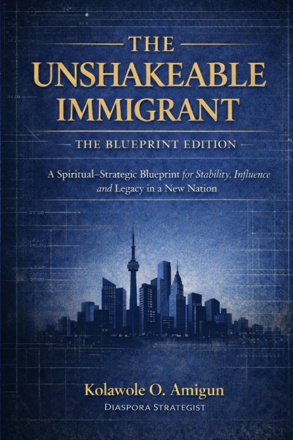 The Unshakeable Immigrant: The Blueprint Edition: A Spiritual–Strategic Blueprint for Stability, Influence, and Legacy in a New Nation