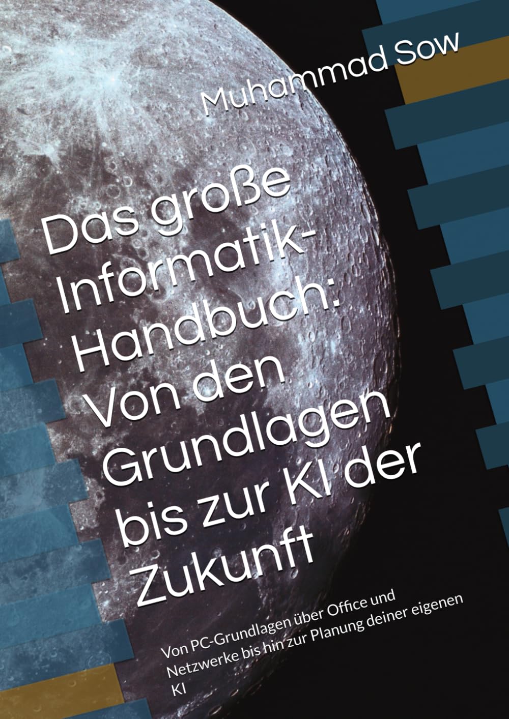 Das große Informatik-Handbuch: Von den Grundlagen bis zur KI der Zukunft: Von PC-Grundlagen über Office und Netzwerke bis hin zur Planung deiner eigenen KI