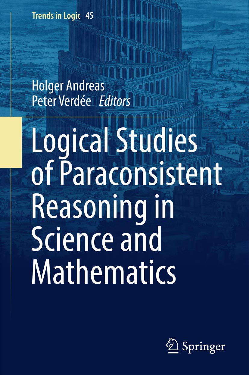 Logical Studies of Paraconsistent Reasoning in Science and Mathematics (Trends in Logic, 45, Band 45)