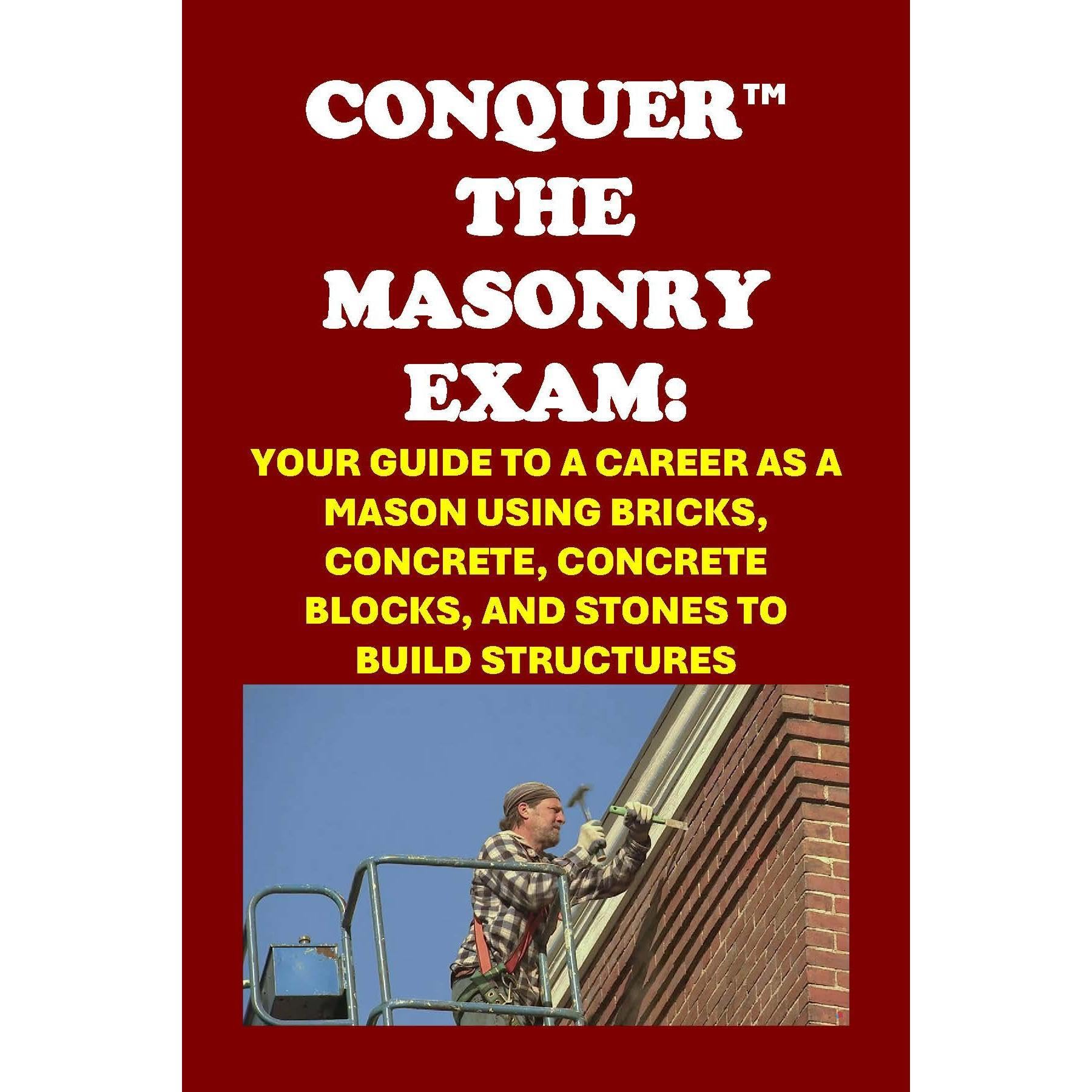 Conquer the Masonry Exam: Your Guide to a Career as a Mason Using Bricks, Concrete, Concrete Blocks, and Stones to Build Structures