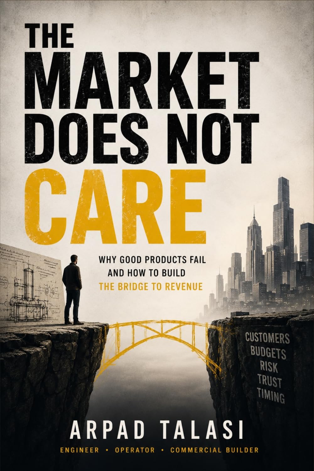 THE MARKET DOES NOT CARE: Why Good Products Fail and How to Build the Bridge to Revenue