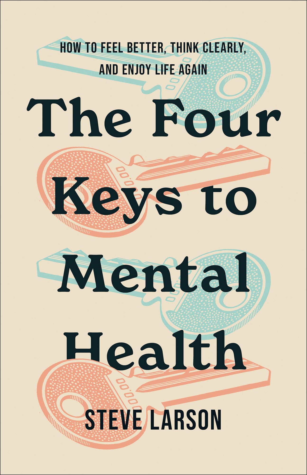 Four Keys to Mental Health, The: How to Feel Better, Think Clearly, and Enjoy Life Again