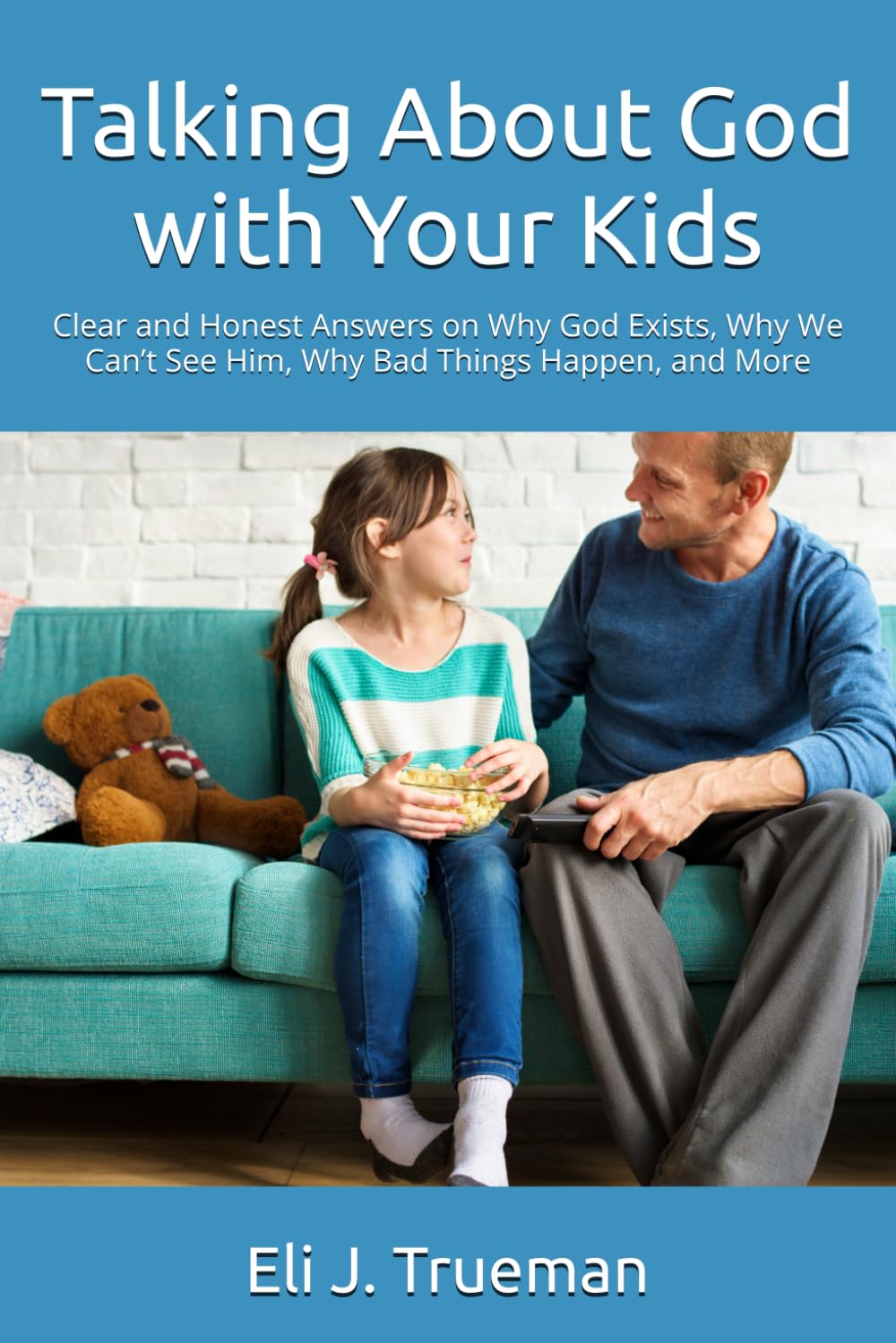 Talking About God with Your Kids: Clear and Honest Answers on Why God Exists, Why We Can’t See Him, Why Bad Things Happen, and More