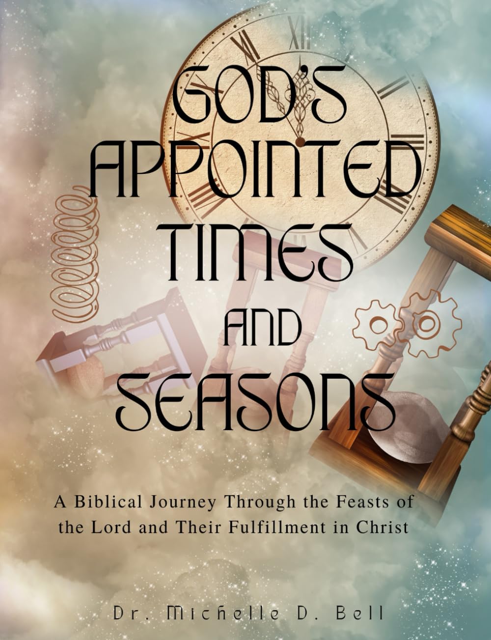 God's Appointed Times and Seasons: A Biblical Journey Through the Feasts of the Lord and Their Fulfillment of Christ