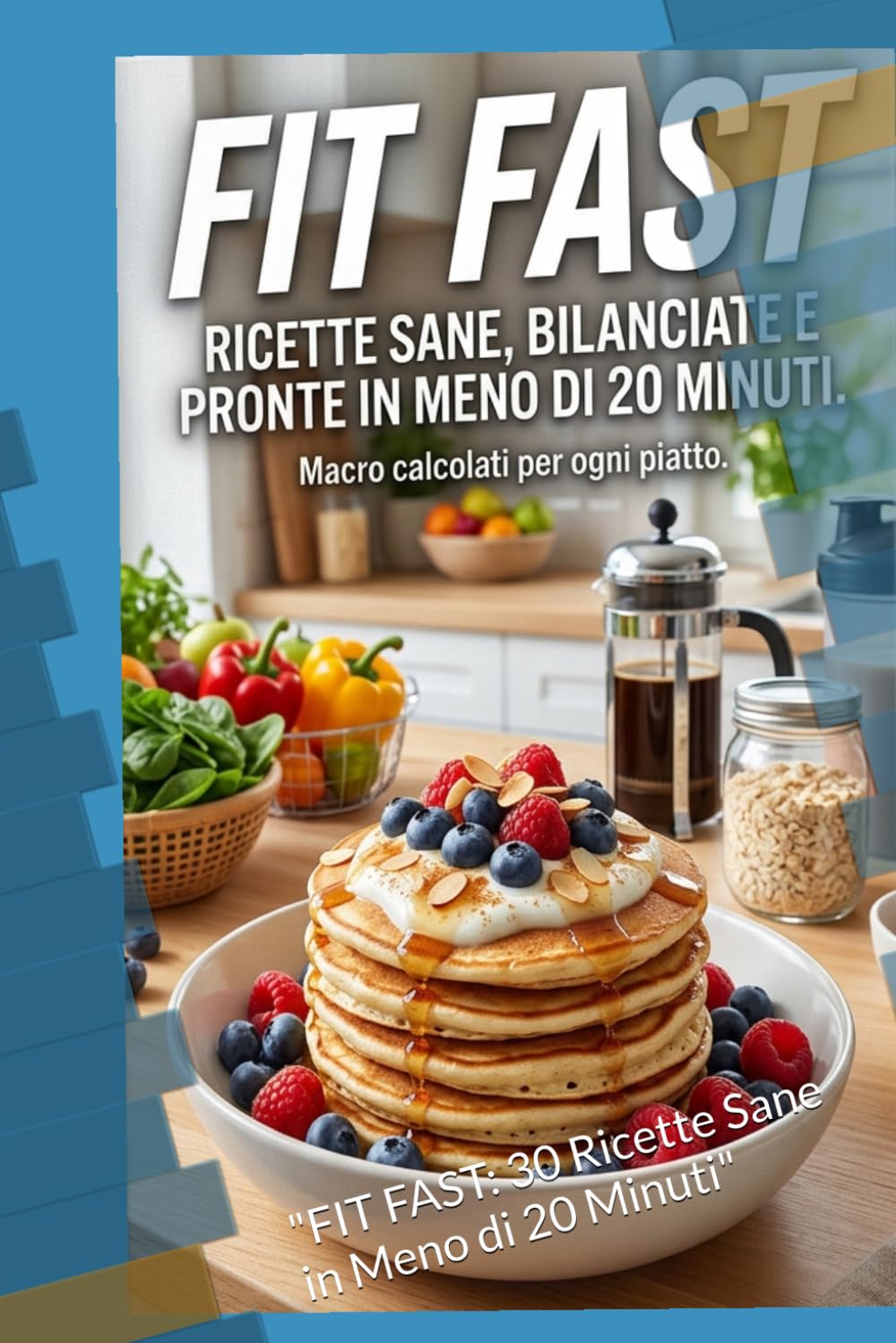 FIT FAST: "FIT FAST: 30 Ricette Sane in Meno di 20 Minuti"
