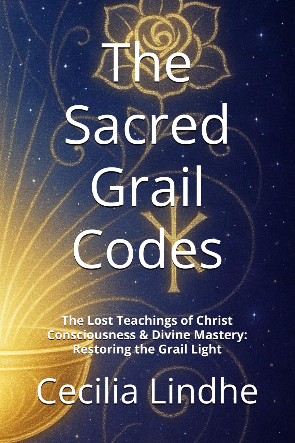 The Sacred Grail Codes: The Lost Teachings of Christ Consciousness & Divine Mastery: Restoring the Grail Light