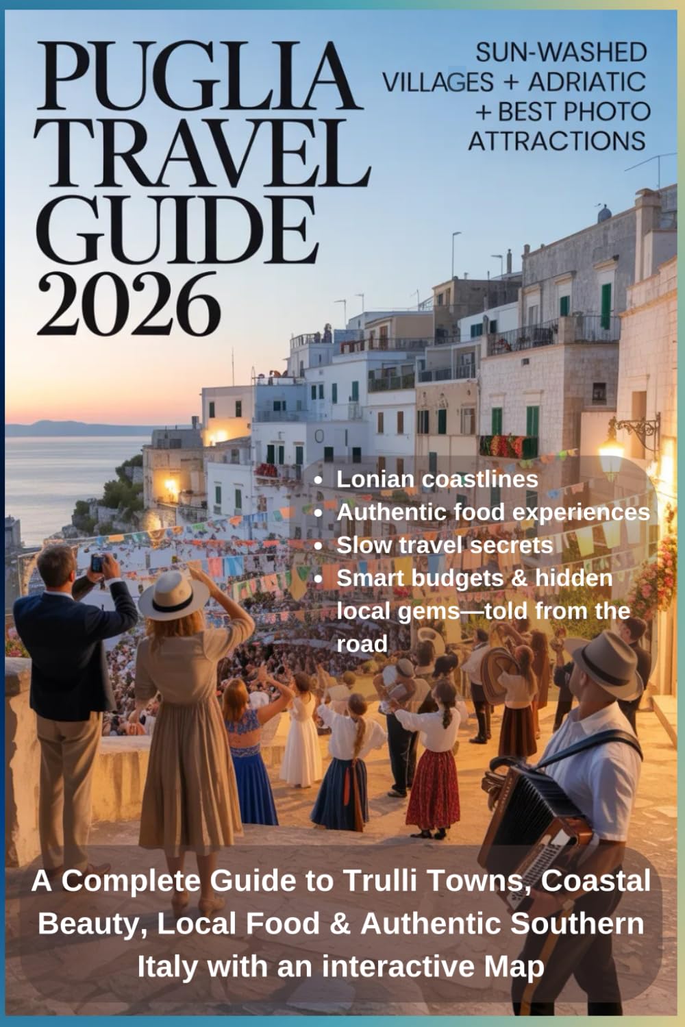 PUGLIA TRAVEL GUIDE 2026: A Complete Guide to Trulli Towns, Coastal Beauty, Local Food & Authentic Southern Italy with an interactive Map