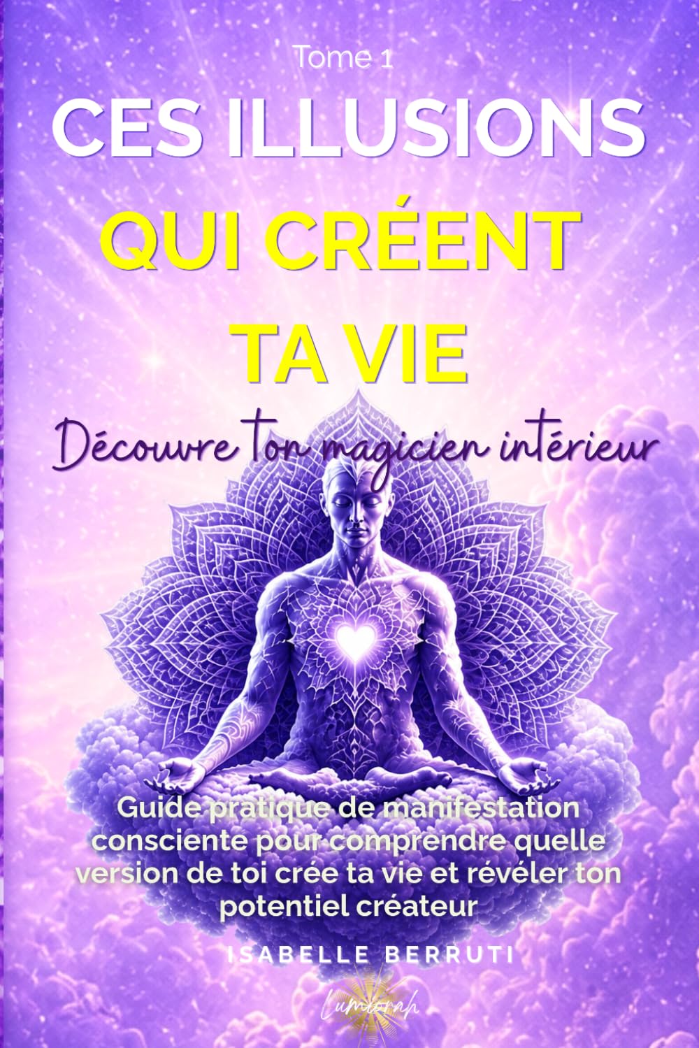 Ces illusions qui créent ta vie - Découvre ton magicien intérieur: Guide de manifestation consciente pour comprendre quelle version de toi crée ta ... potentiel créateur (De l'ombre à la Lumière)