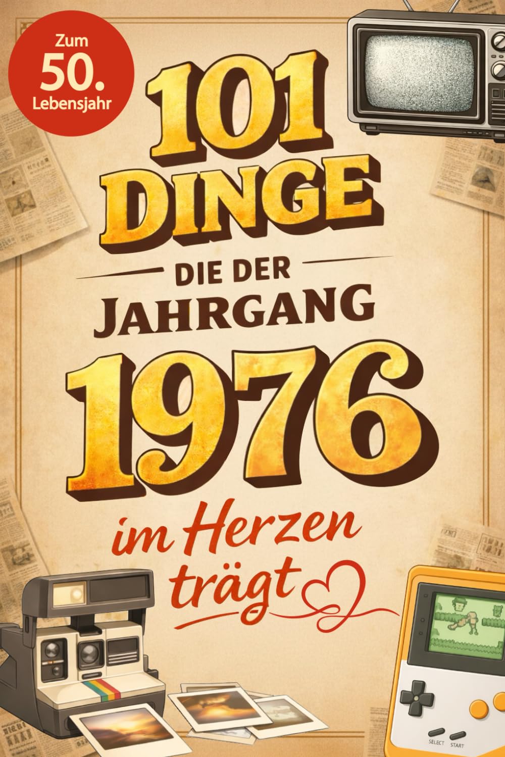 101 Dinge, die der Jahrgang 1976 im Herzen trägt: Eine nostalgische Zeitreise durch Kindheit und Jugend - Die schönsten Erinnerungen, Fakten und Momente von damals