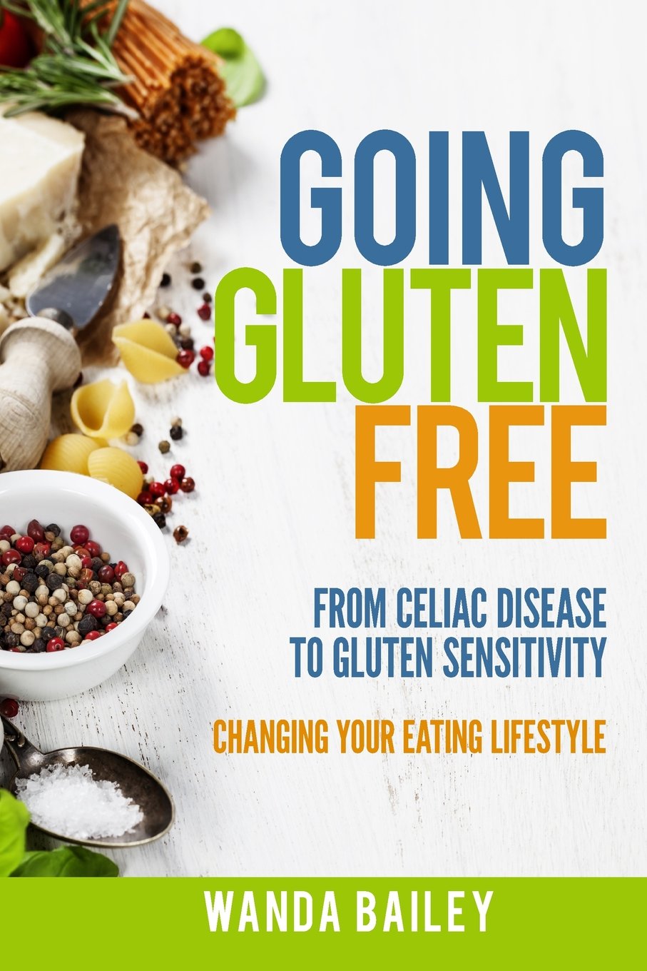 Going Gluten Free: From Gluten Sensitivity to Celiac Disease – Change Your Eating Lifestyle