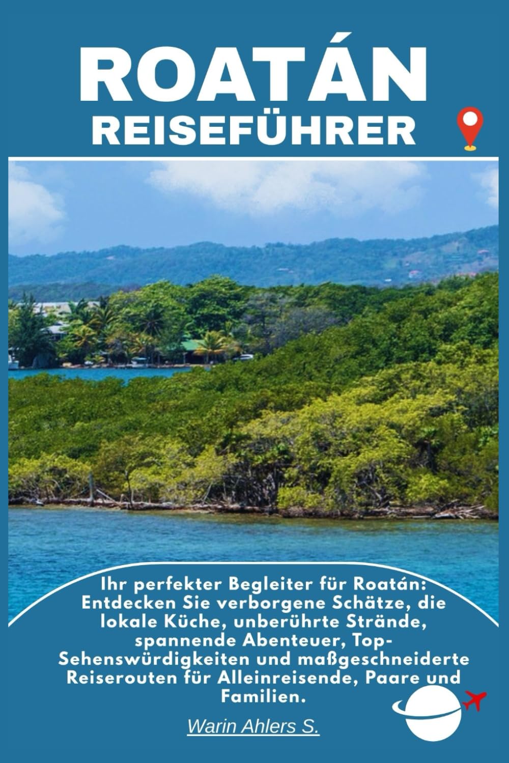 ROATÁN REISEFÜHRER: Ihr perfekter Begleiter für Roatán: Entdecken Sie verborgene Schätze, die lokale Küche, unberührte Strände, spannende Abenteuer, ... für Alleinreisende, Paare und Familien.