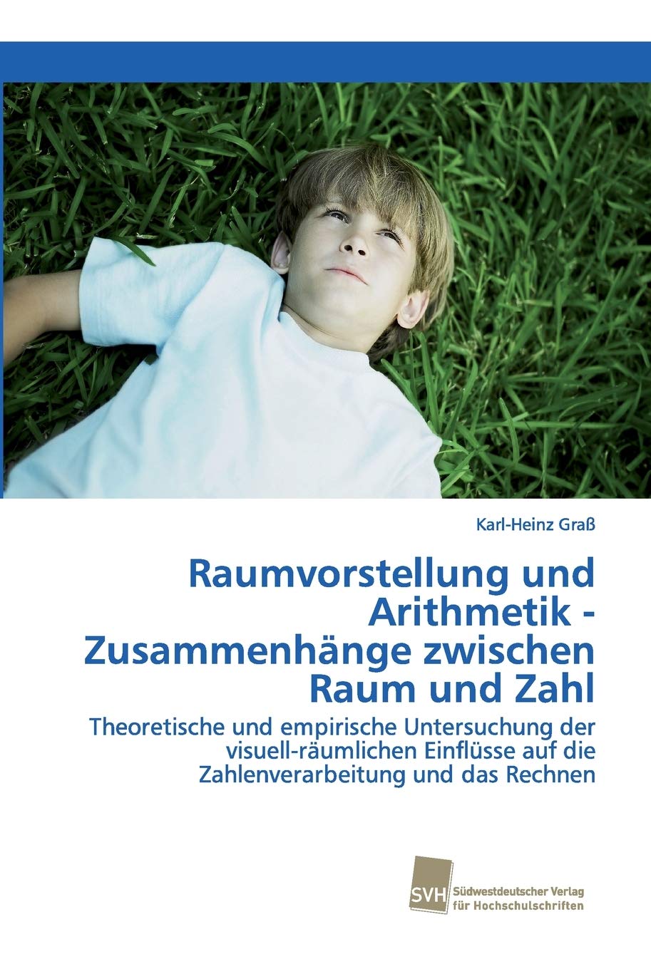 Raumvorstellung und Arithmetik - Zusammenhänge zwischen Raum und Zahl: Theoretische und empirische Untersuchung der visuell-räumlichen Einflüsse auf die Zahlenverarbeitung und das Rechnen