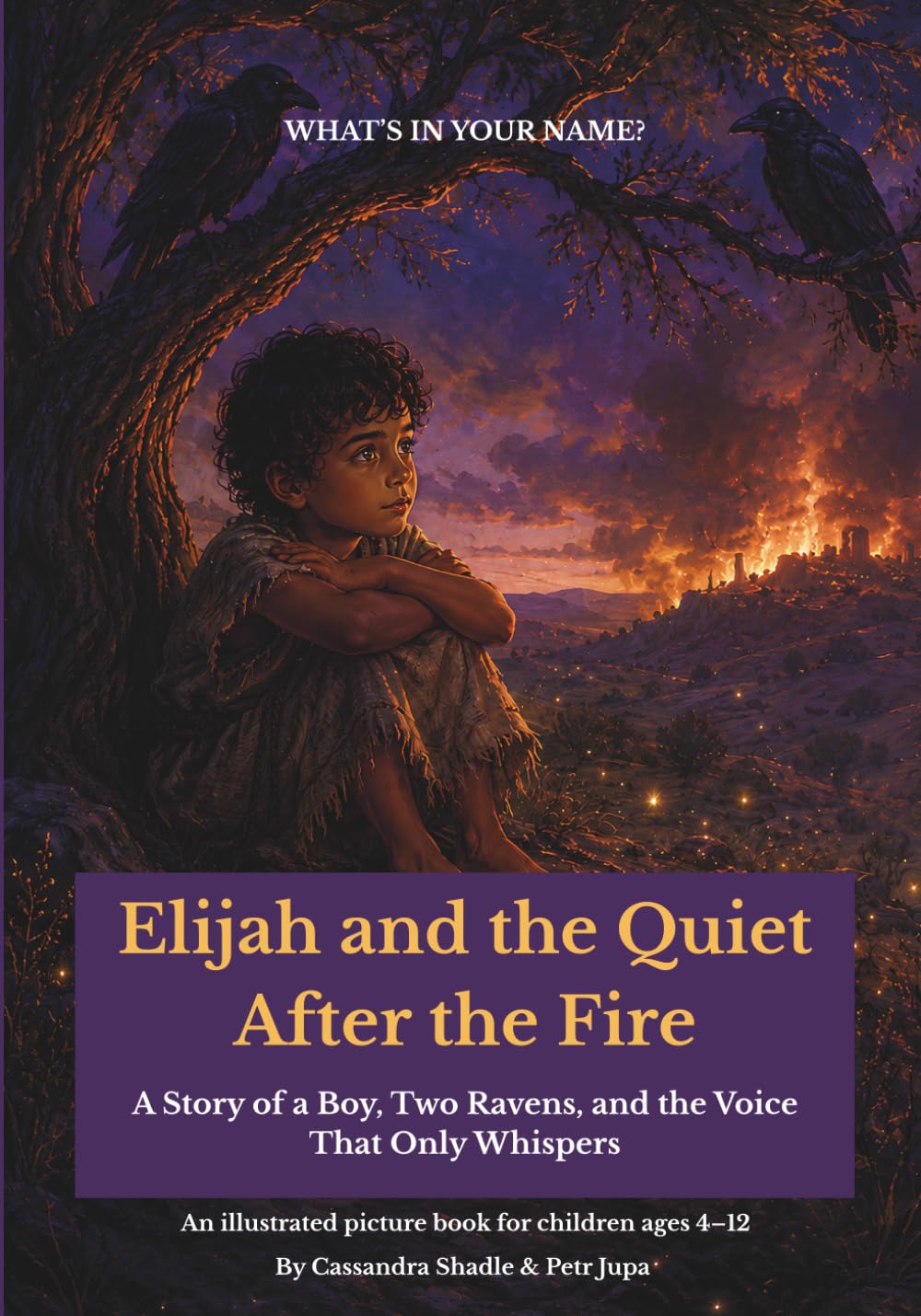 Elijah and the Quiet After the Fire: A Story of a Boy, Two Ravens, and the Voice That Only Whispers (What's In Your Name?)
