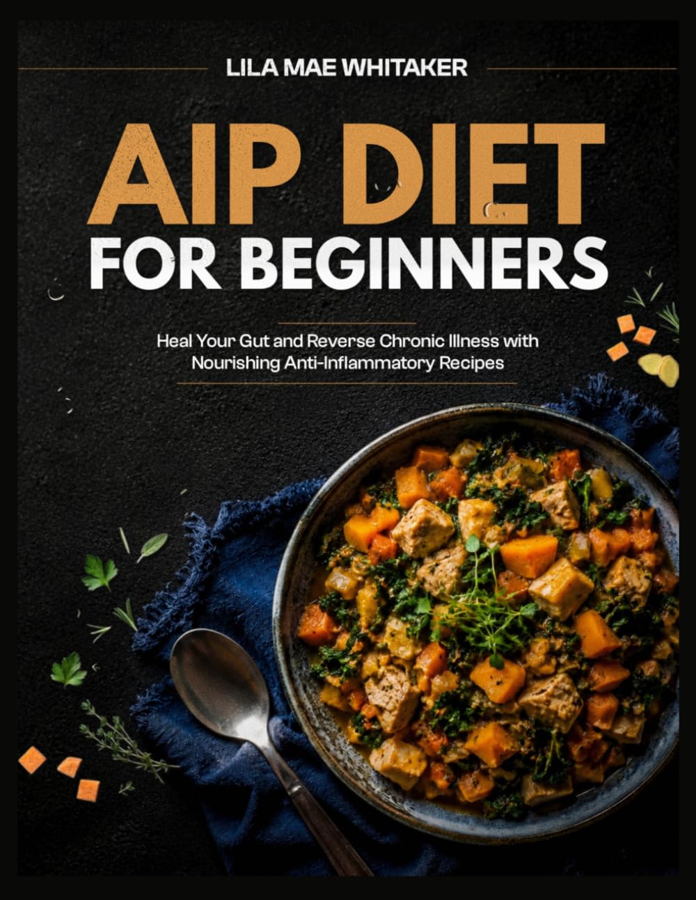 AIP DIET FOR BEGINNERS: Heal Your Gut and Reverse Chronic Illness with Nourishing Anti-Inflammatory Recipes