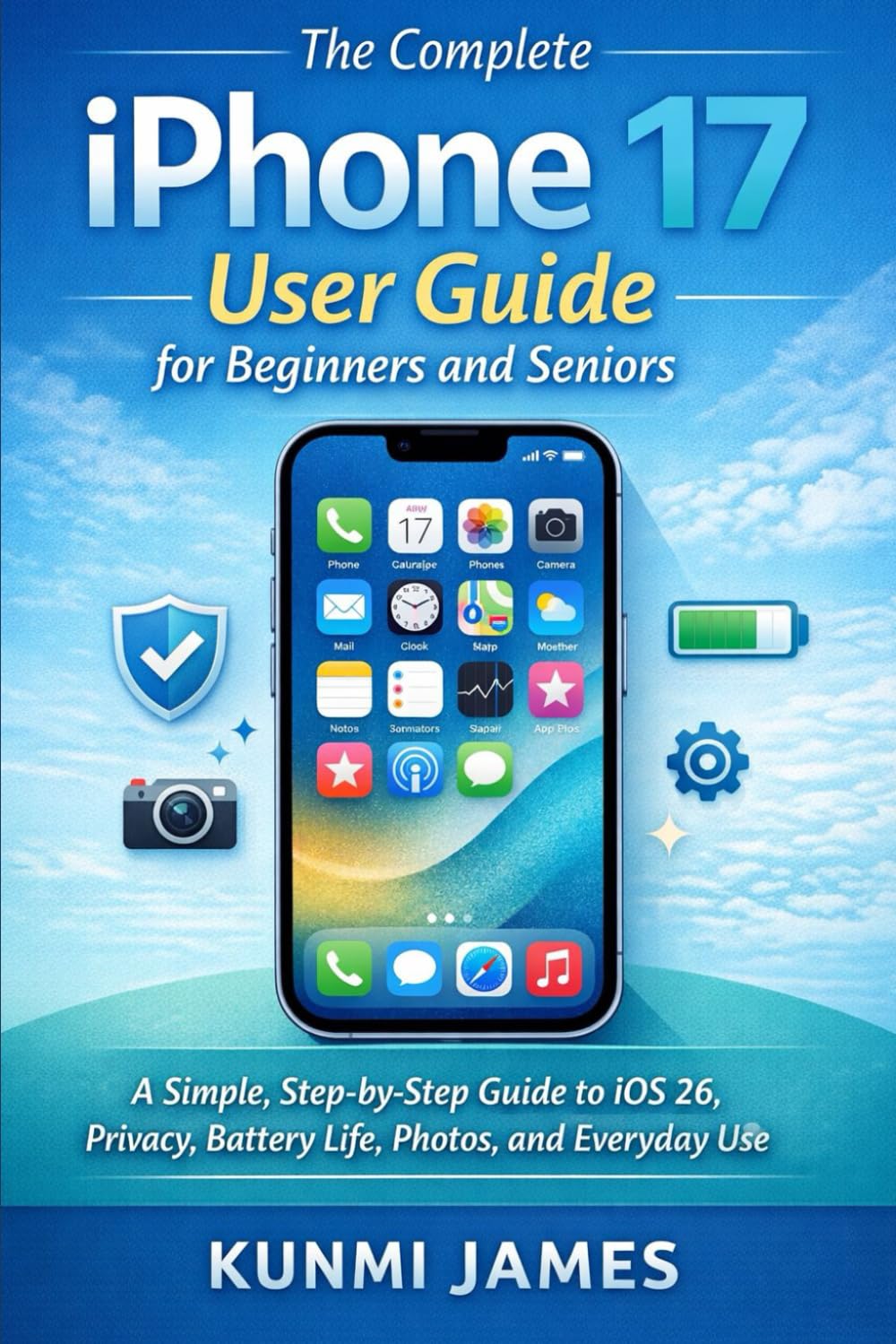 The Complete iPhone 17 User Guide for Beginners and Seniors: Step-by-Step Instructions to Set Up iPhone 17, Navigate iOS 26, Master the Camera, Manage Battery Life, and Fix Common Issues