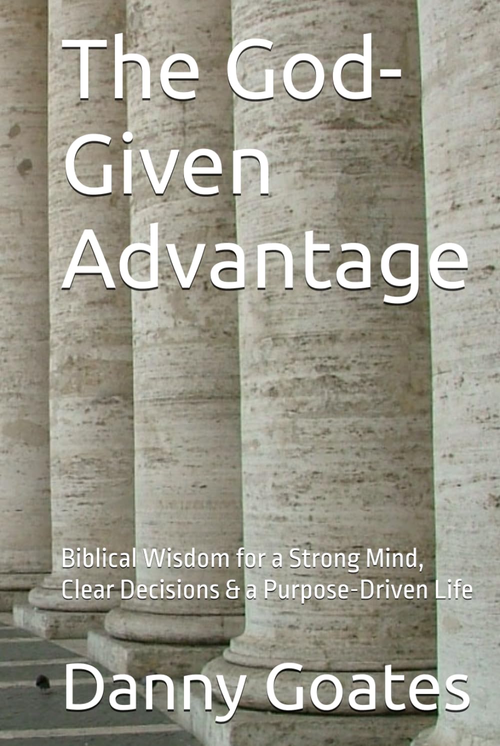 The God-Given Advantage: Biblical Wisdom for a Strong Mind, Clear Decisions & a Purpose-Driven Life