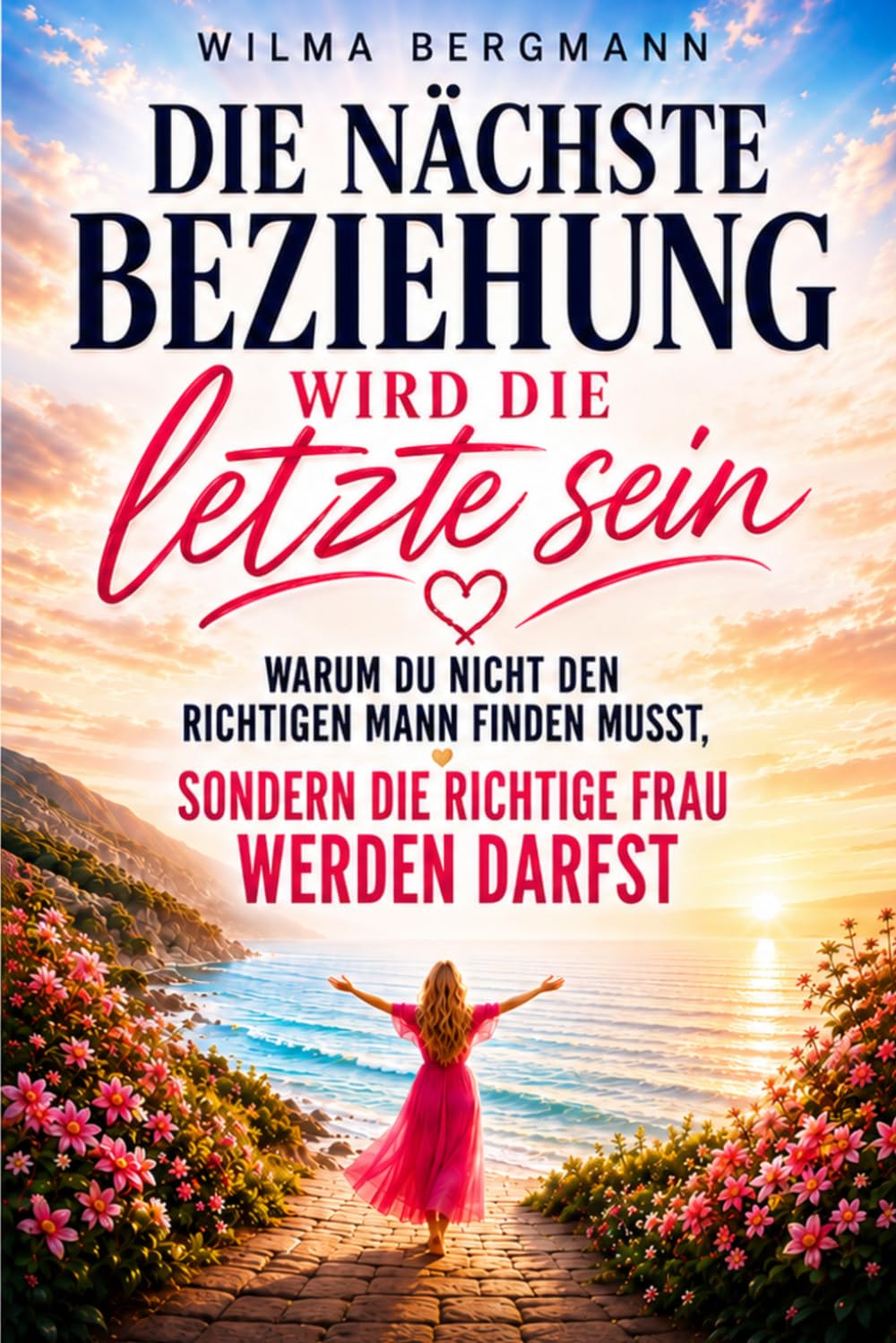 Die nächste Beziehung wird die letzte sein: Warum du nicht den richtigen Mann finden musst – sondern die richtige Frau werden darfst
