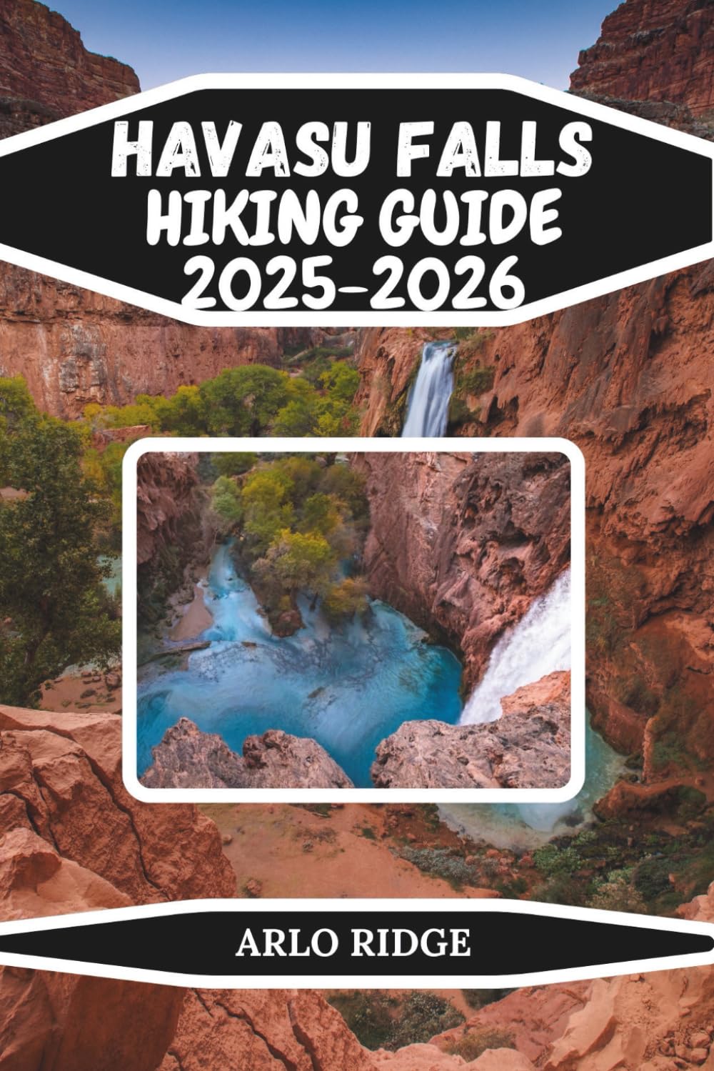 HAVASU FALLS HIKING GUIDE 2025–2026: Your Complete Guide to Permits, Camping, Hiking & Hidden Waterfalls (Trek Beyond Borders Guides)