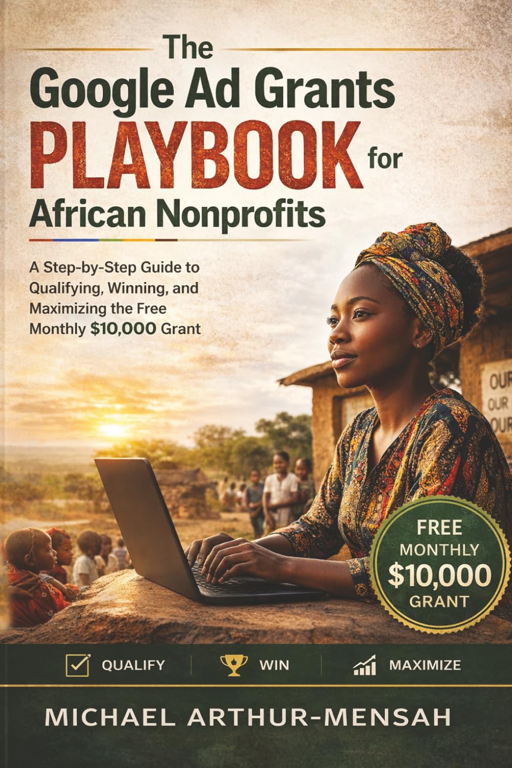 The Google Ad Grants Playbook for African Nonprofits: A Step-by-Step Guide to Qualifying, Winning, and Maximizing the Free Monthly $10,000 grant