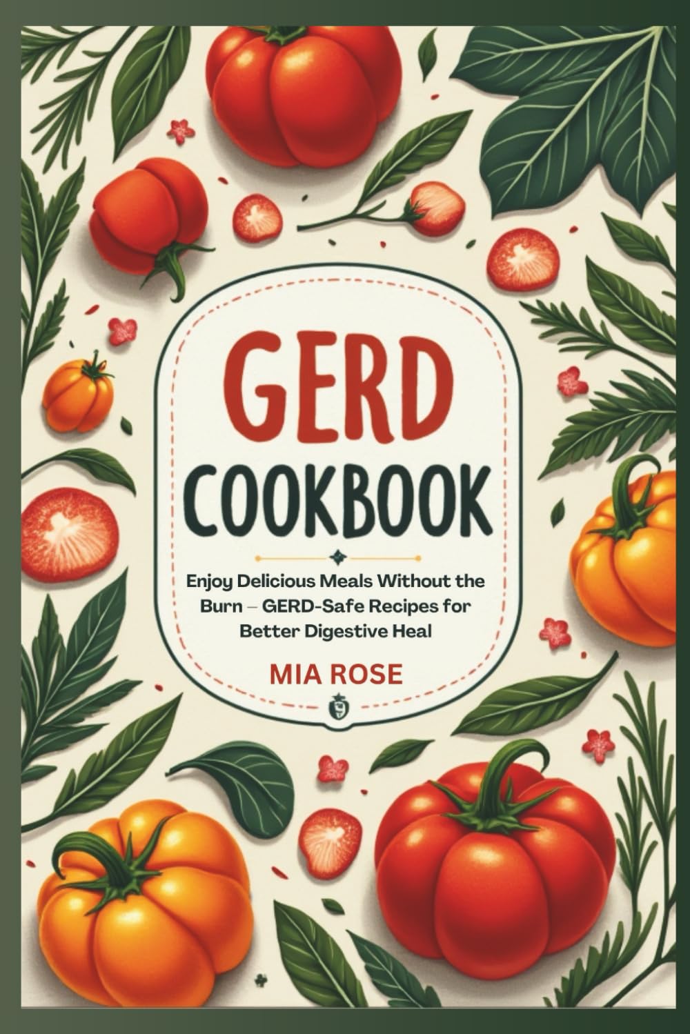 GERD-Friendly Recipes: A Complete Guide to Low-Acid Meal Prep and Delicious Recipes for Acid Reflux Relief: Enjoy Delicious Meals Without the Burn – GERD-Safe Recipes for Better Digestive Heal