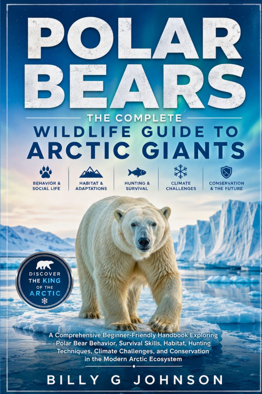 Polar Bears: The Complete Wildlife Guide to Arctic Giants: A Comprehensive Beginner-Friendly Handbook Exploring Polar Bear Behavior, Survival Skills, ... Conservation in the Modern Arctic Ecosystem