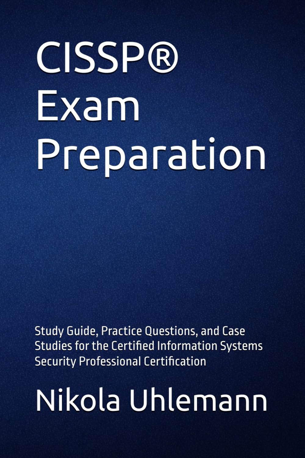 CISSP® Exam Preparation: Study Guide, Practice Questions, and Case Studies for the Certified Information Systems Security Professional Certification