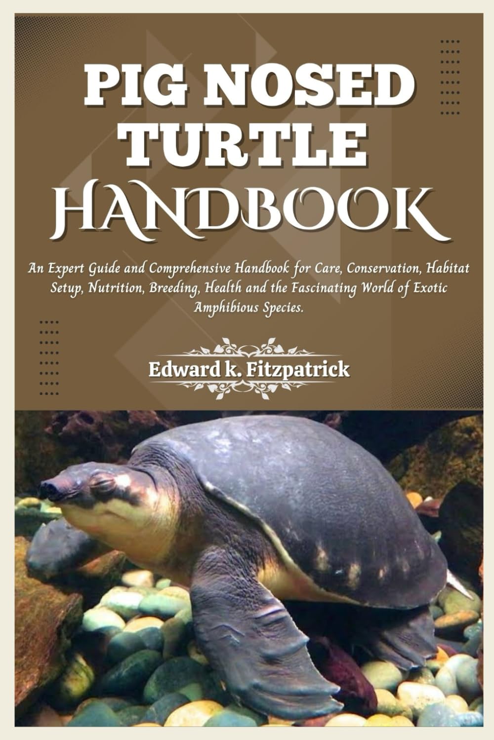 PIG NOSED-TURTLE HANDBOOK: An expert care guide and Comprehensive Handbook for Care, Conservation, and Habitat Setup, Nutrition, Breeding, Health, and the World of Exotic Amphibious Species"