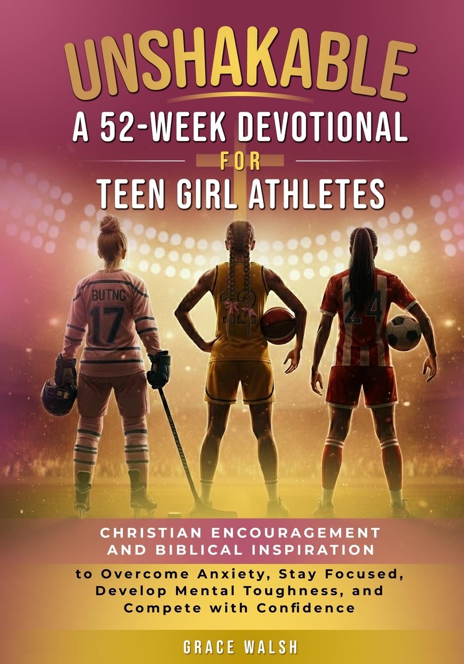 Unshakable: A 52-Week Devotional for Teen Girl Athletes: Christian encouragement and Biblical Inspiration to Overcome Anxiety, Stay Focused, Develop ... Athletes (Unshakable Girls Devotional Series)