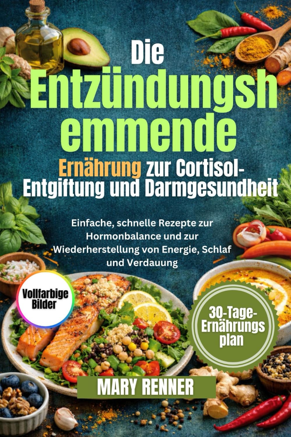 Die entzündungshemmende Ernährung zur Cortisol-Entgiftung und Darmgesundheit: Einfache, schnelle Rezepte zur Hormonbalance und zur Wiederherstellung von Energie, Schlaf und Verdauung