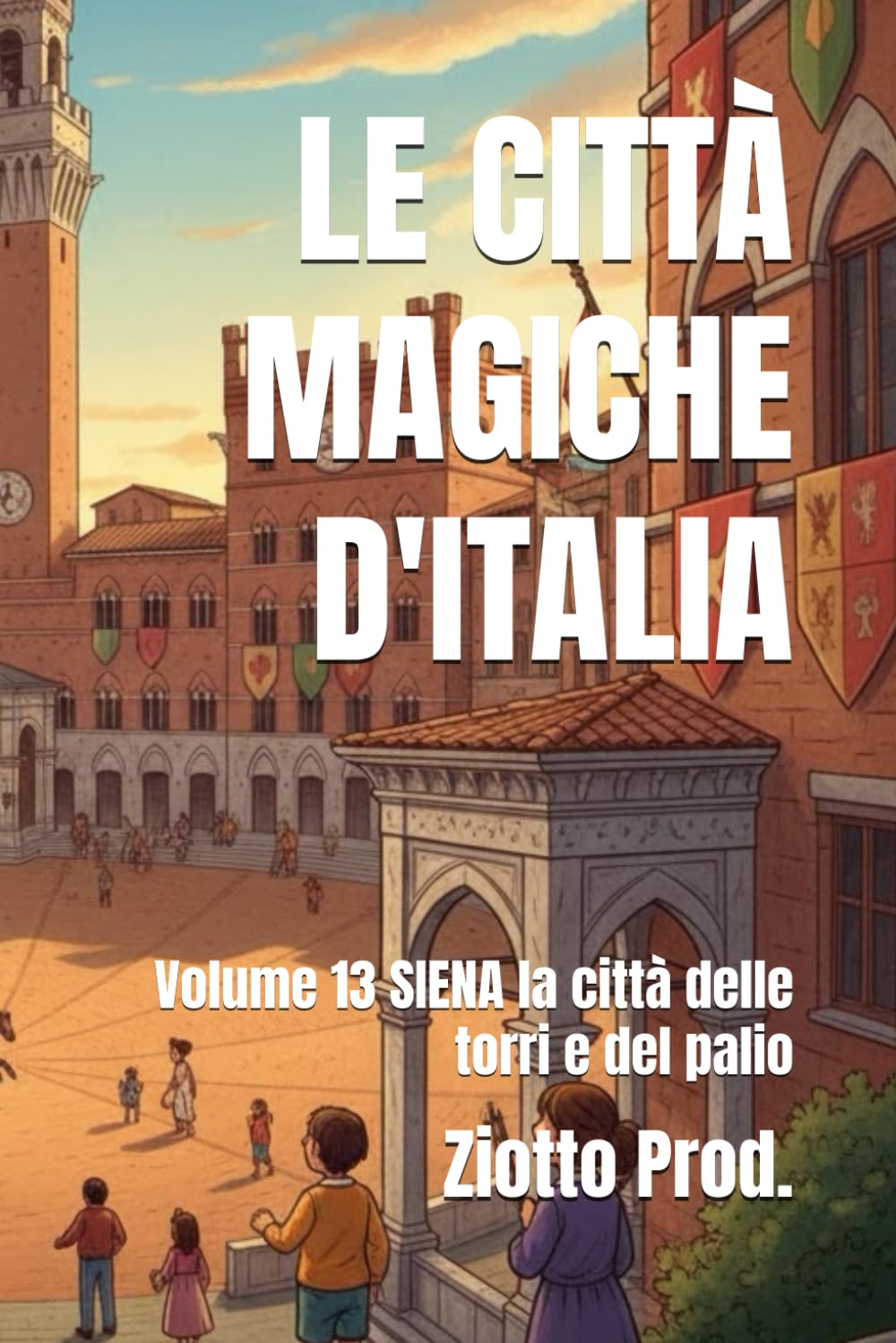 LE CITTÀ MAGICHE D'ITALIA: Volume 13 SIENA la città delle torri e del palio