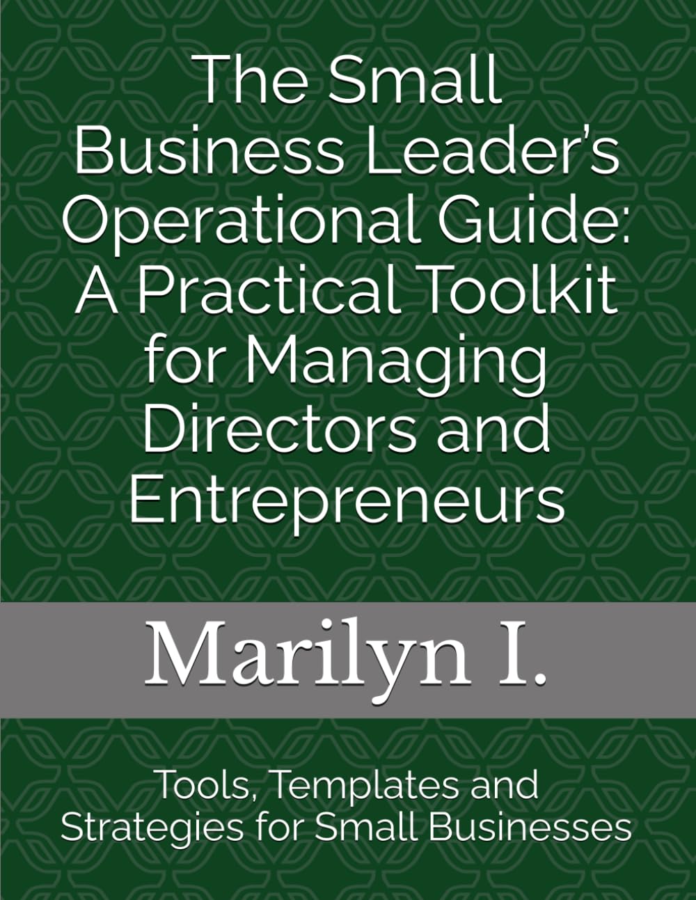 The Small Business Leader’s Operational Guide: A Practical Toolkit for Managing Directors and Entrepreneurs: Tools, Templates and Strategies for Small Businesses